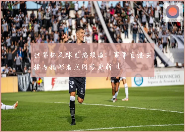 世界杯足球直播频道:赛事直播安排与精彩看点同步更新_1