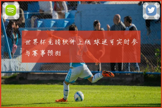 世界杯竞猜软件上线 球迷可实时参与赛事预测