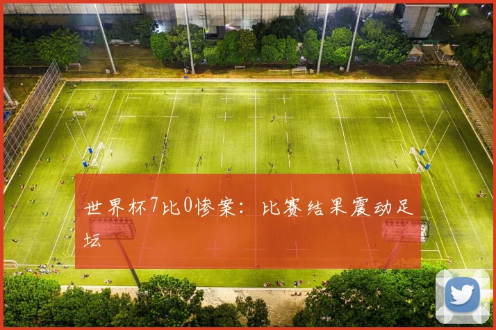 世界杯7比0惨案：比赛结果震动足坛
