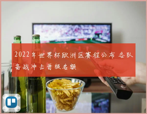2022年世界杯欧洲区赛程公布 各队备战冲击晋级名额