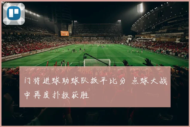 门将进球助球队扳平比分 点球大战中再度扑救获胜
