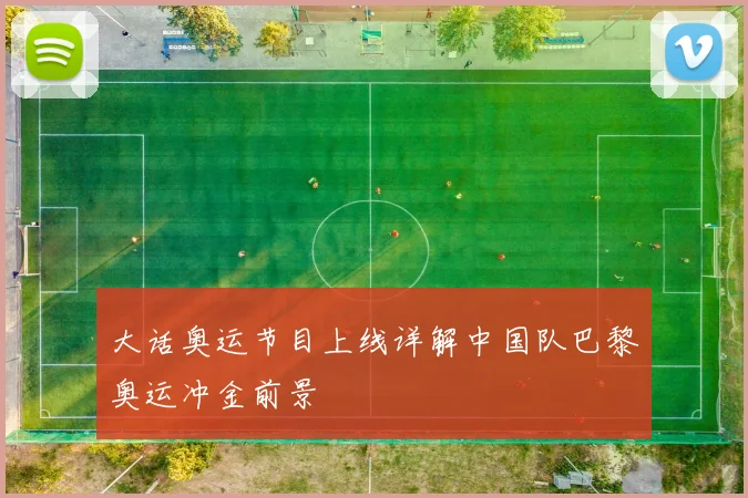 大话奥运节目上线详解中国队巴黎奥运冲金前景